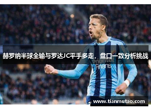 赫罗纳半球全输与罗达JC平手多走，盘口一致分析挑战