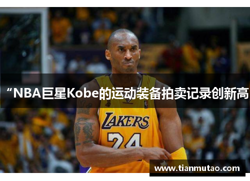 “NBA巨星Kobe的运动装备拍卖记录创新高”