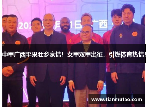 中甲广西平果壮乡豪情！女甲双甲出征，引燃体育热情！