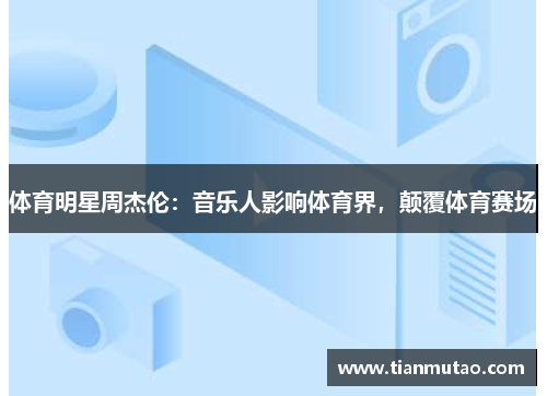 体育明星周杰伦：音乐人影响体育界，颠覆体育赛场